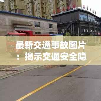 最新交通事故图片:揭示交通安全隐患与警示