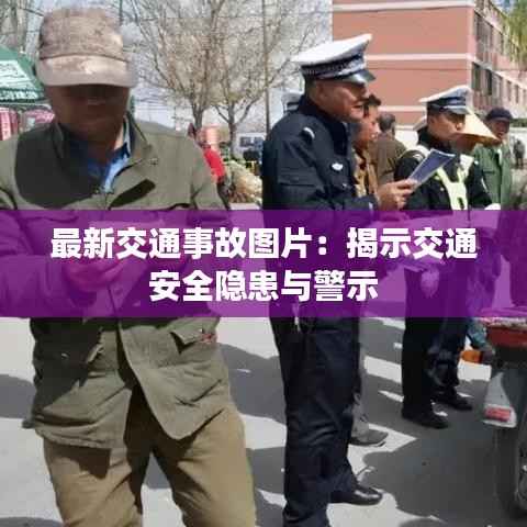 最新交通事故图片:揭示交通安全隐患与警示