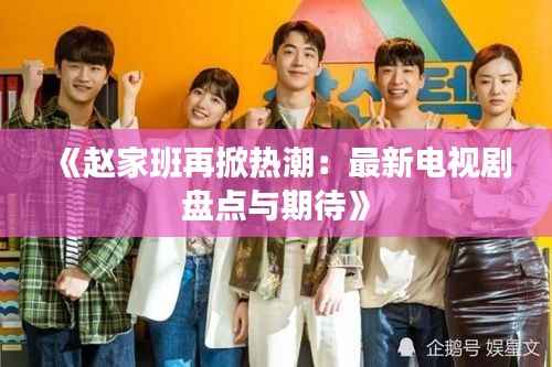 《赵家班再掀热潮:最新电视剧盘点与期待》