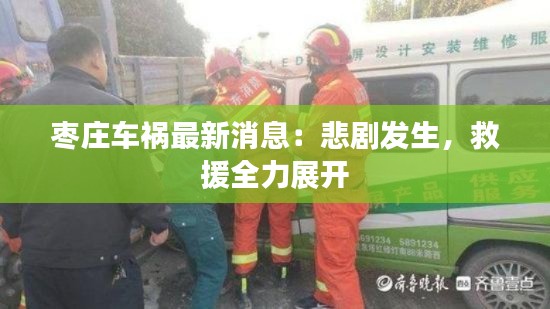 枣庄车祸最新消息:悲剧发生,救援全力展开