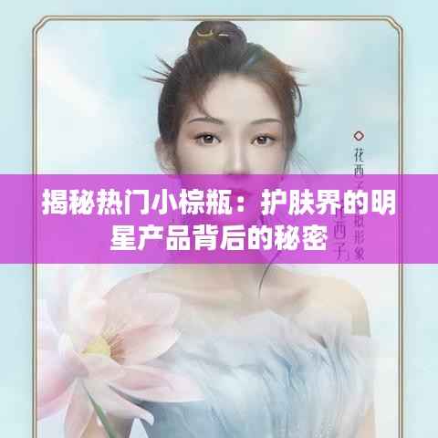 揭秘热门小棕瓶:护肤界的明星产品背后的秘密
