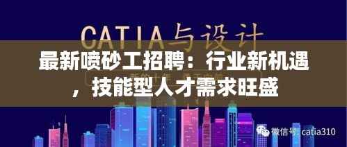 最新喷砂工招聘:行业新机遇,技能型人才需求旺盛