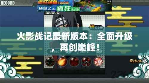 火影战记最新版本:全面升级,再创巅峰!