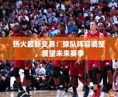 热火最新交易:球队阵容调整,展望未来赛季