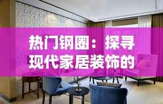 热门钢圈:探寻现代家居装饰的新宠
