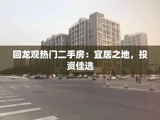 回龙观热门二手房:宜居之地,投资佳选
