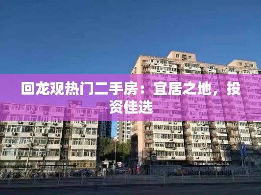 回龙观热门二手房:宜居之地,投资佳选