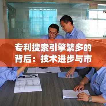 专利搜索引擎繁多的背后:技术进步与市场需求的交织