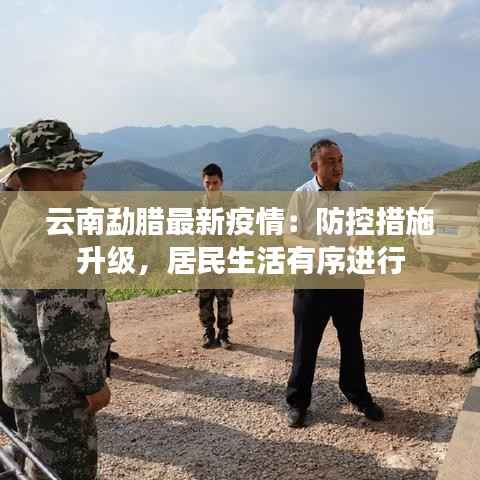 云南勐腊最新疫情:防控措施升级,居民生活有序进行