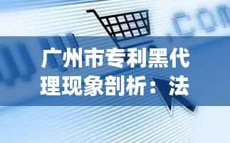 广州市专利黑代理现象剖析:法律漏洞与行业乱象