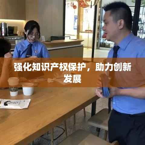 强化知识产权保护,助力创新发展
