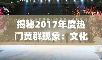 揭秘2017年度热门黄群现象:文化传承与创新的风潮