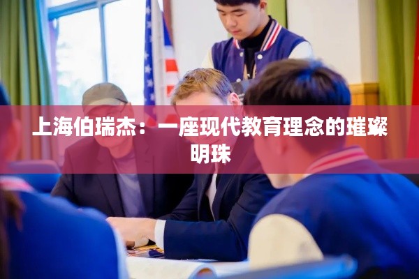 上海伯瑞杰:一座现代教育理念的璀璨明珠