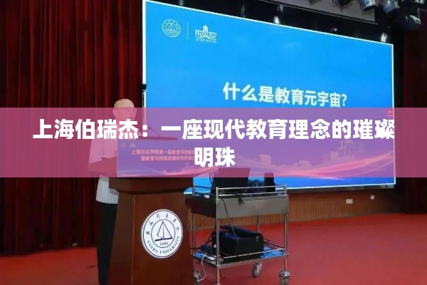 上海伯瑞杰:一座现代教育理念的璀璨明珠