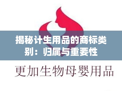 揭秘计生用品的商标类别:归属与重要性