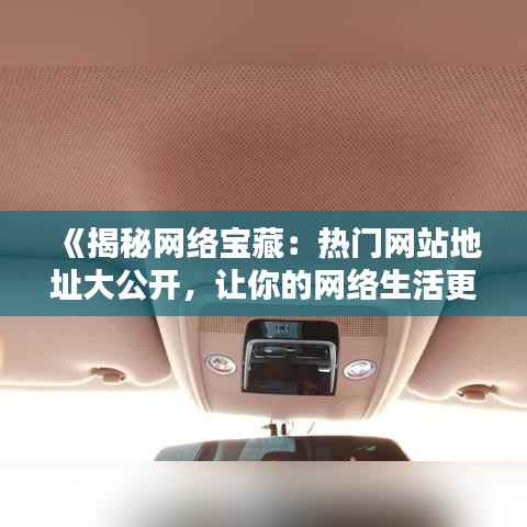 《揭秘网络宝藏:热门网站地址大公开,让你的网络生活更精彩!》