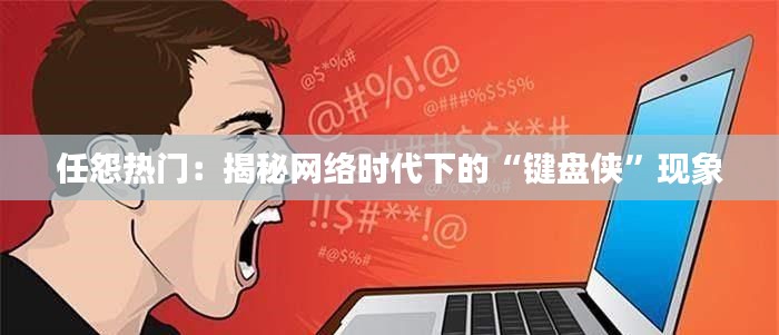 任怨热门:揭秘网络时代下的“键盘侠”现象