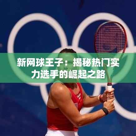 新网球王子:揭秘热门实力选手的崛起之路