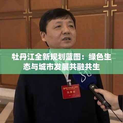 牡丹江全新规划蓝图:绿色生态与城市发展共融共生