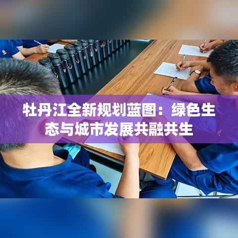 牡丹江全新规划蓝图:绿色生态与城市发展共融共生