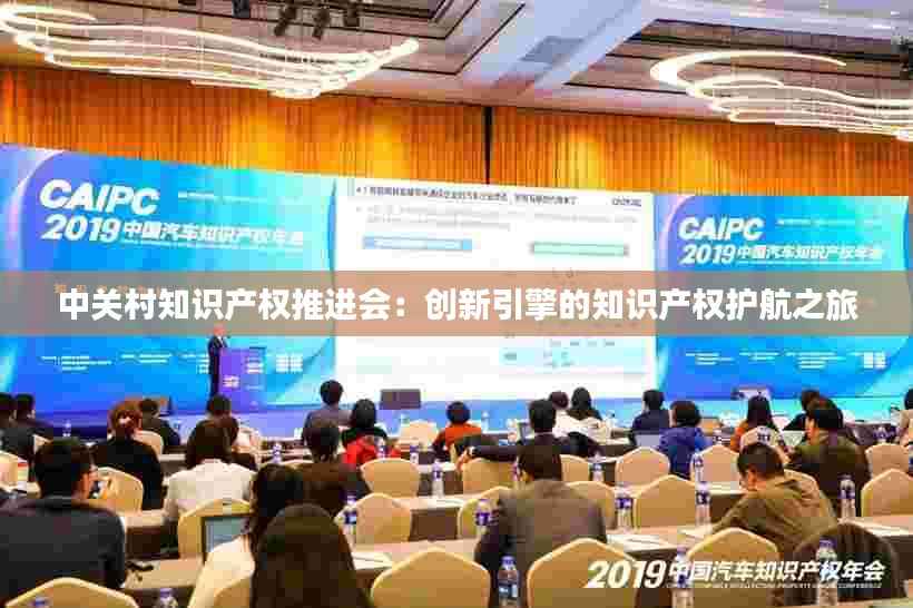 中关村知识产权推进会:创新引擎的知识产权护航之旅