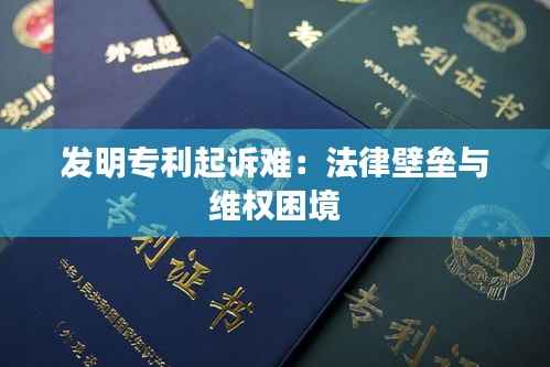 发明专利起诉难:法律壁垒与维权困境