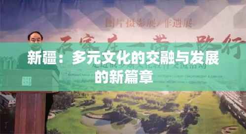 新疆:多元文化的交融与发展的新篇章