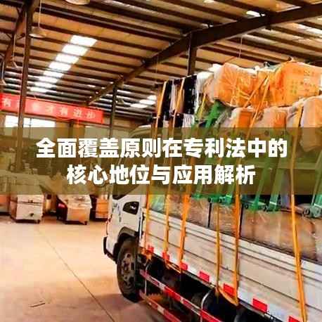 全面覆盖原则在专利法中的核心地位与应用解析