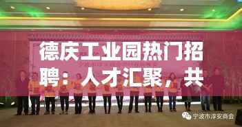 德庆工业园热门招聘:人才汇聚,共创辉煌