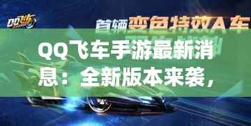 QQ飞车手游最新消息:全新版本来袭,精彩活动等你参与!