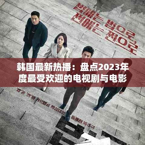 韩国最新热播:盘点2023年度最受欢迎的电视剧与电影