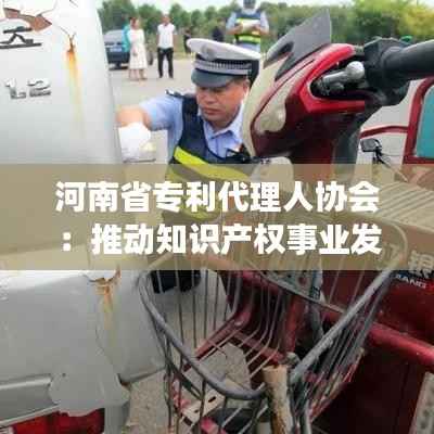 河南省专利代理人协会:推动知识产权事业发展的重要力量