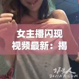 女主播闪现视频最新:揭秘网络直播界的神秘魅力