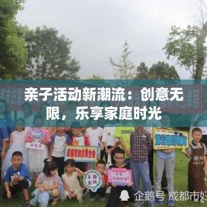 亲子活动新潮流:创意无限,乐享家庭时光