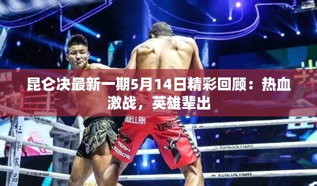 昆仑决最新一期5月14日精彩回顾:热血激战,英雄辈出