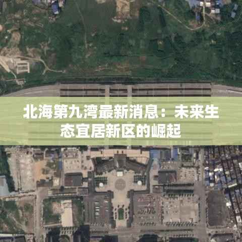 北海第九湾最新消息:未来生态宜居新区的崛起
