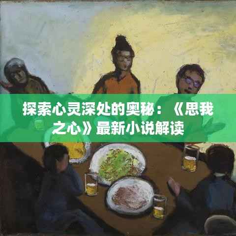 探索心灵深处的奥秘:《思我之心》最新小说解读