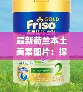 最新荷兰本土美素图片:探寻自然的馈赠