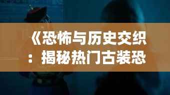 《恐怖与历史交织:揭秘热门古装恐怖电影的魅力》