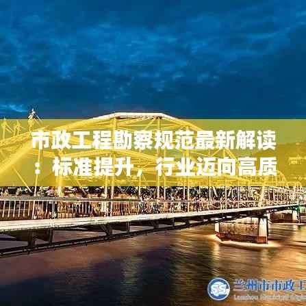 市政工程勘察规范最新解读:标准提升,行业迈向高质量发展