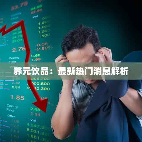 养元饮品:最新热门消息解析