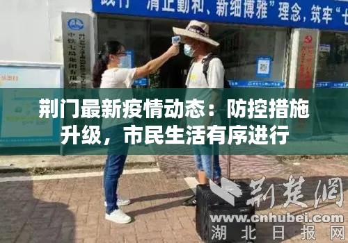 荆门最新疫情动态:防控措施升级,市民生活有序进行