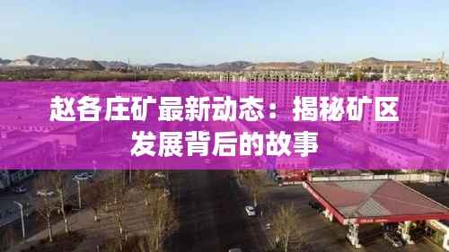 赵各庄矿最新动态:揭秘矿区发展背后的故事