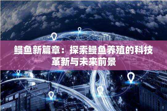 鳗鱼新篇章:探索鳗鱼养殖的科技革新与未来前景