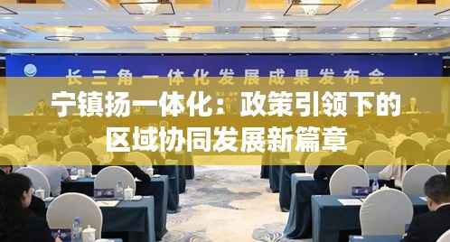 宁镇扬一体化:政策引领下的区域协同发展新篇章