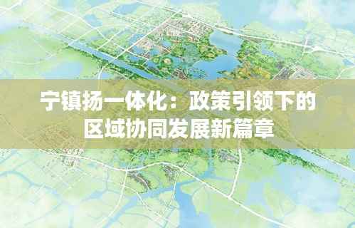 宁镇扬一体化:政策引领下的区域协同发展新篇章
