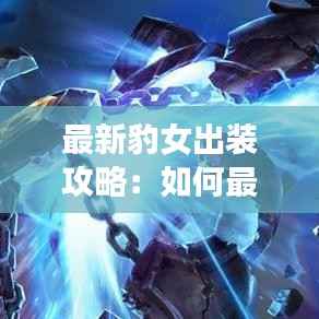 最新豹女出装攻略:如何最大化输出与生存
