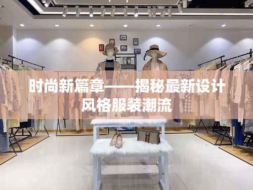 时尚新篇章——揭秘最新设计风格服装潮流