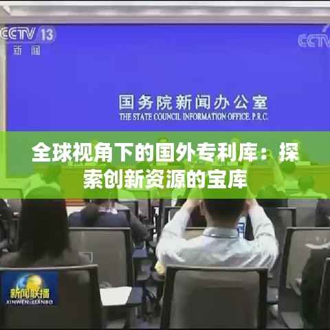 全球视角下的国外专利库:探索创新资源的宝库