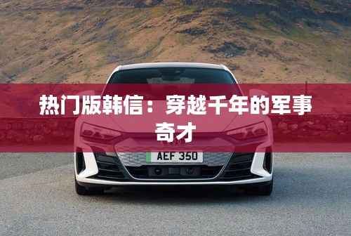 热门版韩信:穿越千年的军事奇才